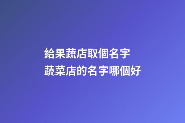 給果蔬店取個名字 蔬菜店的名字哪個好-第1張-店鋪起名-玄機派